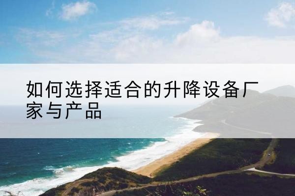 郸城电动升降平台厂家-如何选择适合的升降设备厂家与产品