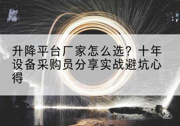 郸城升降平台厂家-怎么选？十年设备采购员分享实战避坑心得