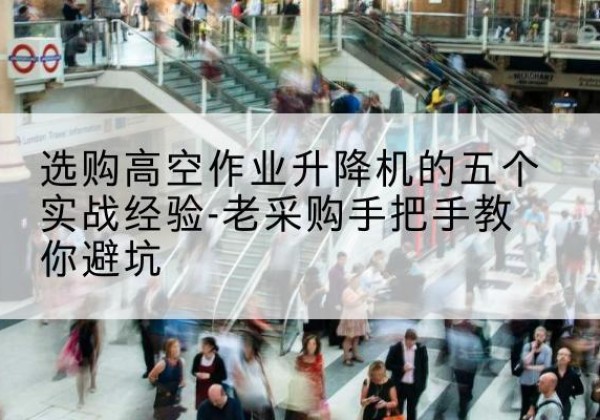 郸城高空作业升降机厂家-选购高空作业升降机的五个实战经验-老采购手把手教你避坑