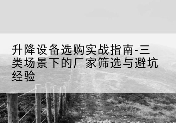 郸城移动式升降机厂家推荐-升降设备选购实战指南-三类场景下的厂家筛选与避坑经验