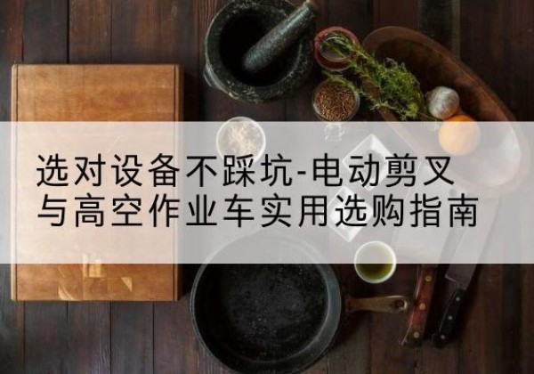 郸城电动剪叉升降平台怎么选-选对设备不踩坑-电动剪叉与高空作业车实用选购指南
