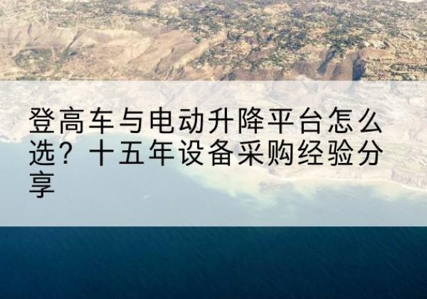 郸城登高车厂家厂家-登高车与电动升降平台怎么选？十五年设备采购经验分享