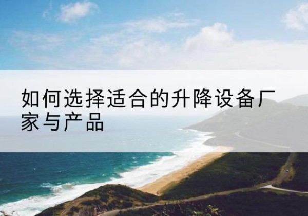 郸城电动升降平台厂家-如何选择适合的升降设备厂家与产品