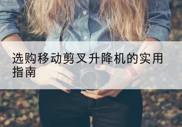 郸城移动剪叉升降机怎么选-选购移动剪叉升降机的实用指南